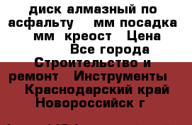 диск алмазный по асфальту 350мм посадка 25,4 мм  креост › Цена ­ 3 000 - Все города Строительство и ремонт » Инструменты   . Краснодарский край,Новороссийск г.